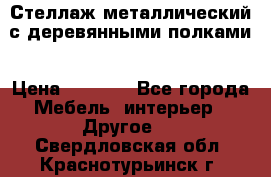Стеллаж металлический с деревянными полками › Цена ­ 4 500 - Все города Мебель, интерьер » Другое   . Свердловская обл.,Краснотурьинск г.